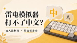 雷电模拟器打不了中文怎么办？输入法切换与候选框异常排查